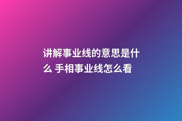讲解事业线的意思是什么 手相事业线怎么看